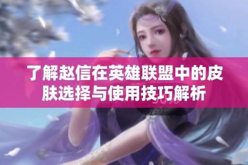了解赵信在英雄联盟中的皮肤选择与使用技巧解析