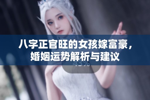 八字正官旺的女孩嫁富豪，婚姻运势解析与建议