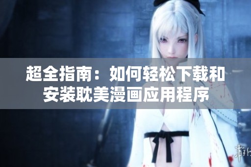 超全指南：如何轻松下载和安装耽美漫画应用程序