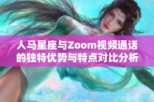 人马星座与Zoom视频通话的独特优势与特点对比分析