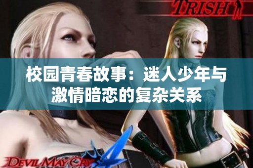 校园青春故事：迷人少年与激情暗恋的复杂关系