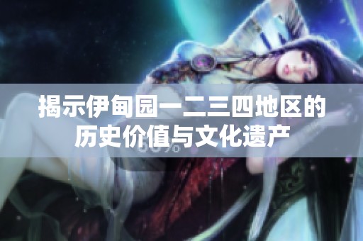 揭示伊甸园一二三四地区的历史价值与文化遗产