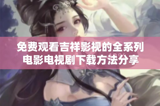 免费观看吉祥影视的全系列电影电视剧下载方法分享