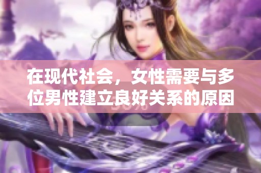 在现代社会，女性需要与多位男性建立良好关系的原因分析