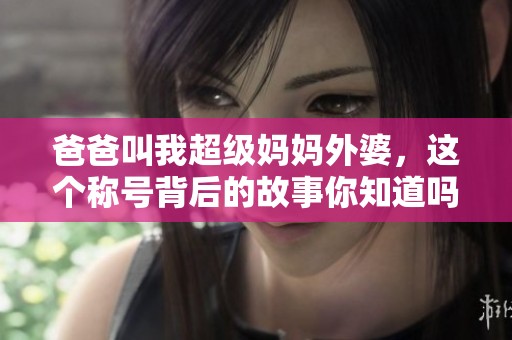 爸爸叫我超级妈妈外婆，这个称号背后的故事你知道吗