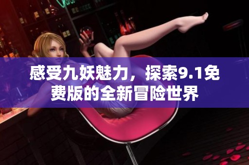 感受九妖魅力，探索9.1免费版的全新冒险世界