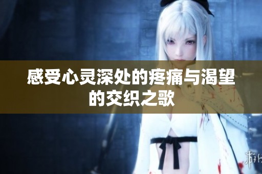 感受心灵深处的疼痛与渴望的交织之歌