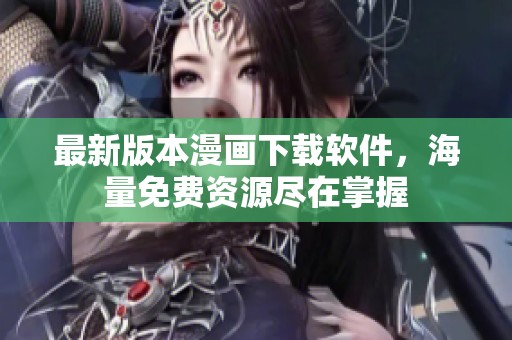 最新版本漫画下载软件，海量免费资源尽在掌握