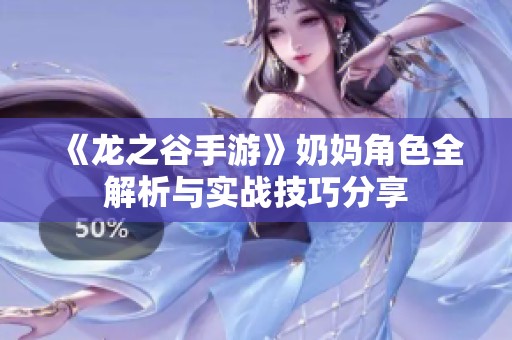 《龙之谷手游》奶妈角色全解析与实战技巧分享