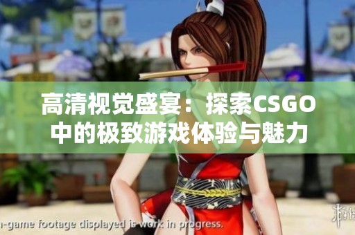 高清视觉盛宴：探索CSGO中的极致游戏体验与魅力