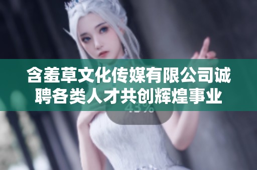 含羞草文化传媒有限公司诚聘各类人才共创辉煌事业