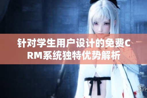 针对学生用户设计的免费CRM系统独特优势解析