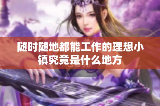 随时随地都能工作的理想小镇究竟是什么地方