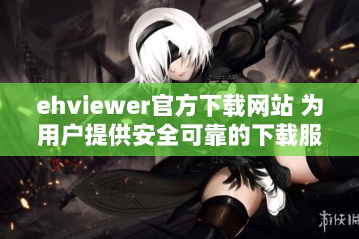 ehviewer官方下载网站 为用户提供安全可靠的下载服务