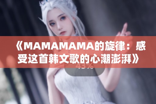 《MAMAMAMA的旋律：感受这首韩文歌的心潮澎湃》