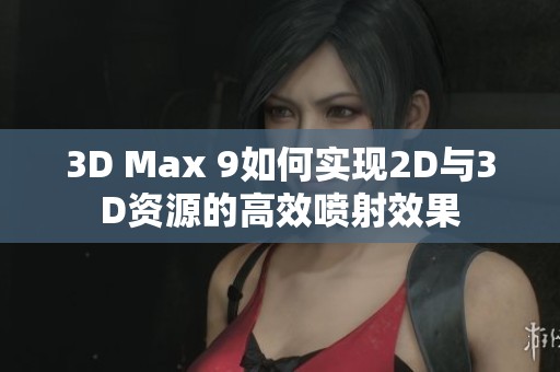 3D Max 9如何实现2D与3D资源的高效喷射效果