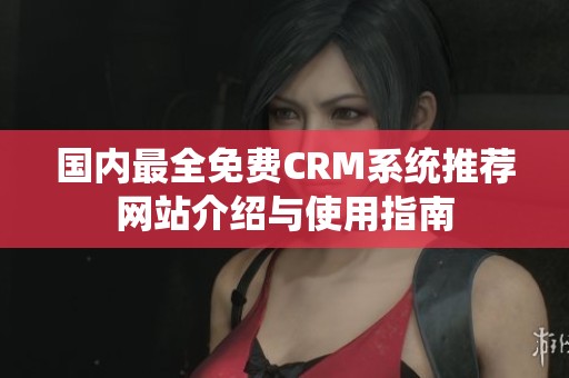国内最全免费CRM系统推荐网站介绍与使用指南