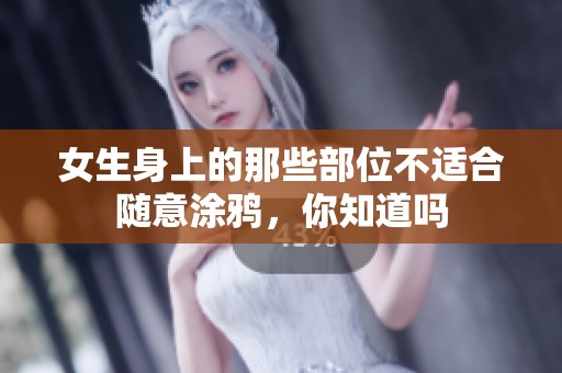女生身上的那些部位不适合随意涂鸦，你知道吗