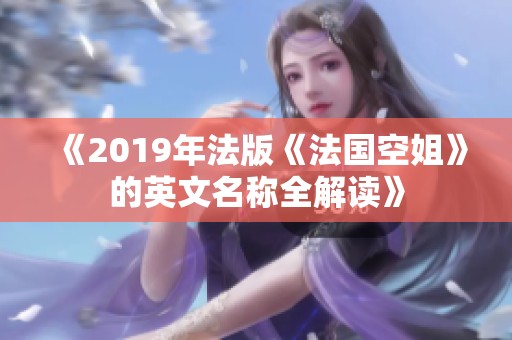 《2019年法版《法国空姐》的英文名称全解读》