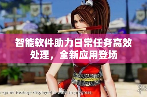智能软件助力日常任务高效处理，全新应用登场