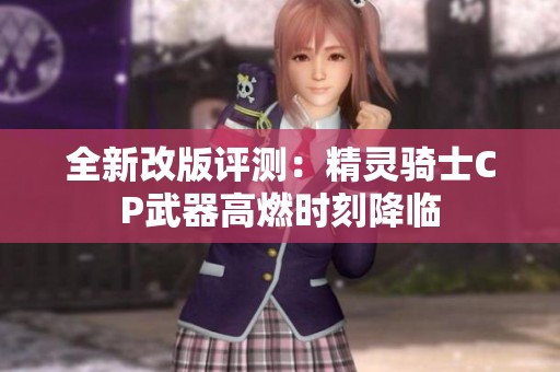 全新改版评测：精灵骑士CP武器高燃时刻降临