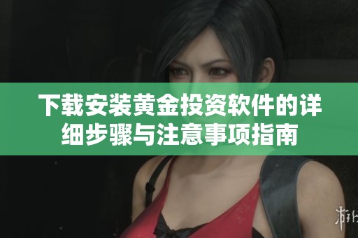 下载安装黄金投资软件的详细步骤与注意事项指南
