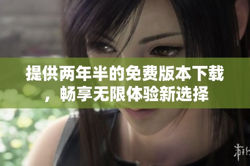 提供两年半的免费版本下载，畅享无限体验新选择