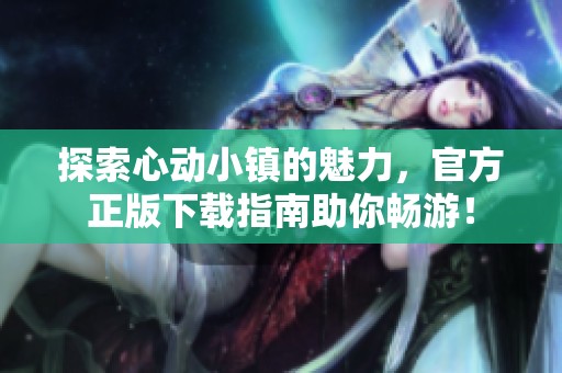 探索心动小镇的魅力，官方正版下载指南助你畅游！