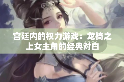 宫廷内的权力游戏：龙椅之上女主角的经典对白