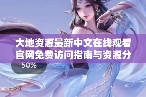 大地资源最新中文在线观看官网免费访问指南与资源分享