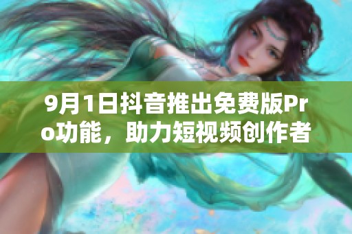 9月1日抖音推出免费版Pro功能，助力短视频创作者更上层楼