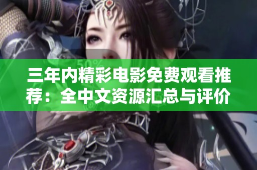 三年内精彩电影免费观看推荐：全中文资源汇总与评价