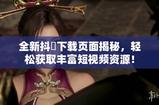 全新抖抈下载页面揭秘，轻松获取丰富短视频资源！