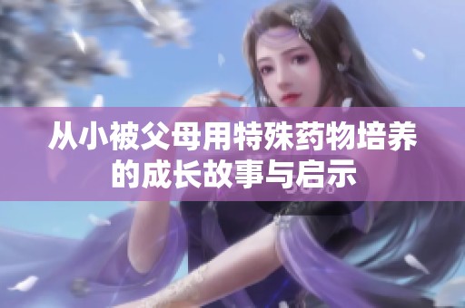 从小被父母用特殊药物培养的成长故事与启示