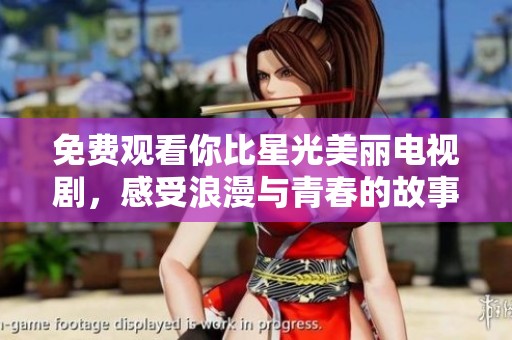 免费观看你比星光美丽电视剧，感受浪漫与青春的故事