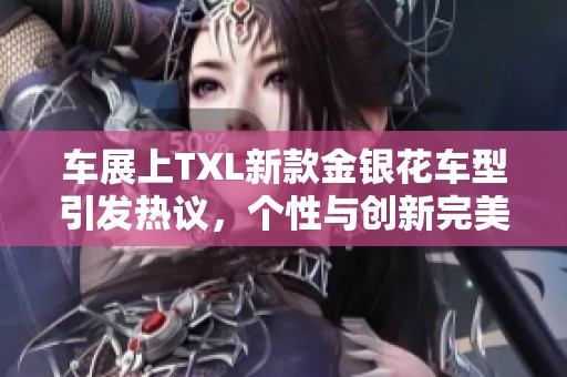 车展上TXL新款金银花车型引发热议，个性与创新完美结合