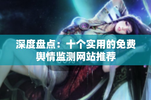 深度盘点：十个实用的免费舆情监测网站推荐