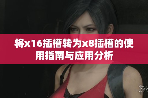 将x16插槽转为x8插槽的使用指南与应用分析