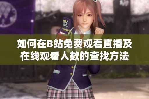 如何在B站免费观看直播及在线观看人数的查找方法