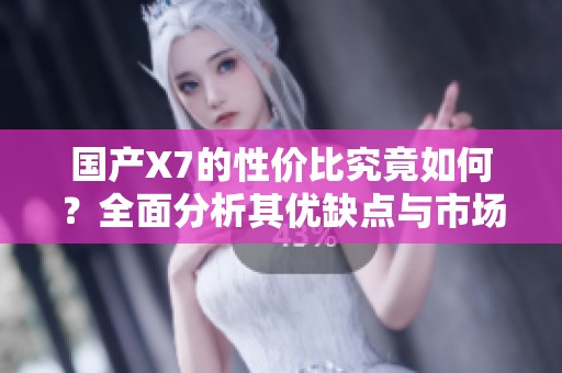 国产X7的性价比究竟如何？全面分析其优缺点与市场表现
