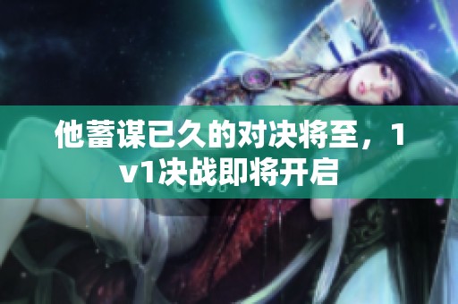 他蓄谋已久的对决将至，1v1决战即将开启