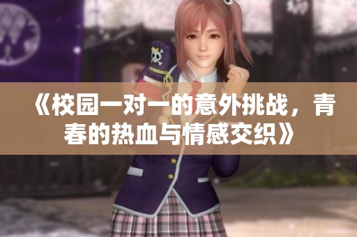 《校园一对一的意外挑战，青春的热血与情感交织》