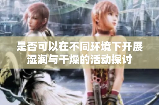 是否可以在不同环境下开展湿润与干燥的活动探讨