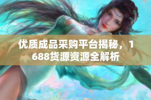 优质成品采购平台揭秘，1688货源资源全解析