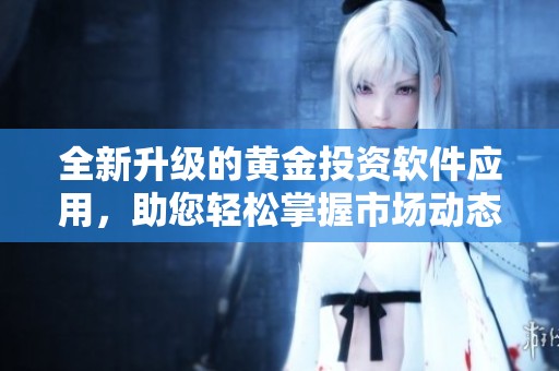 全新升级的黄金投资软件应用，助您轻松掌握市场动态