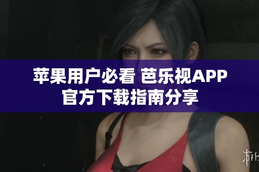 苹果用户必看 芭乐视APP官方下载指南分享