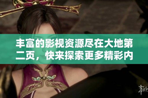 丰富的影视资源尽在大地第二页，快来探索更多精彩内容！