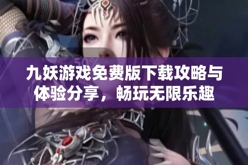 九妖游戏免费版下载攻略与体验分享，畅玩无限乐趣