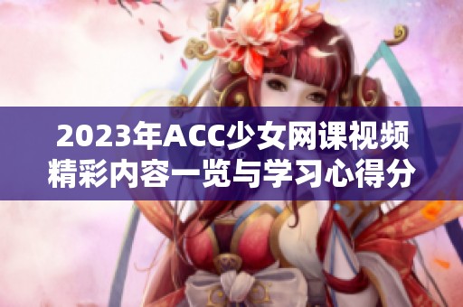 2023年ACC少女网课视频精彩内容一览与学习心得分享