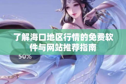 了解海口地区行情的免费软件与网站推荐指南
